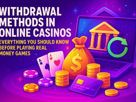 Withdrawal Methods in Online Casinos: Everything You Should Know Before Playing Real Money Games