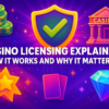 Casino Licensing Explained: How It Works and Why It Matters