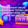 Independent Online Casino Game Testing Labs: How They Work and Why They Matter